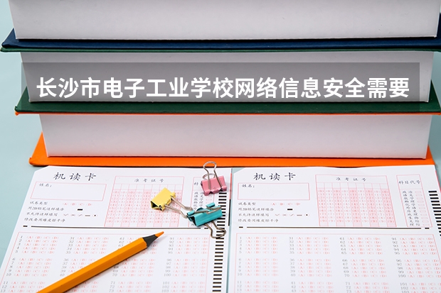 长沙市电子工业学校网络信息安全需要学哪些课程（专业能力要求）