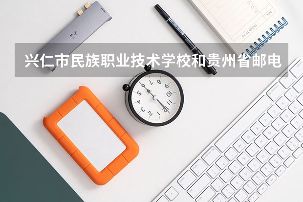 兴仁市民族职业技术学校和贵州省邮电学校哪个好 对比介绍