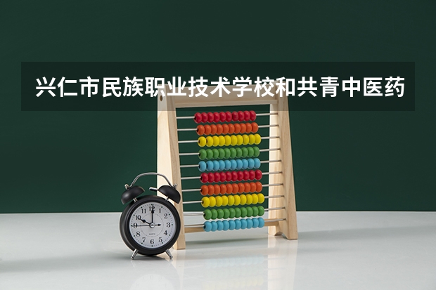 兴仁市民族职业技术学校和共青中医药学校哪个好 对比介绍
