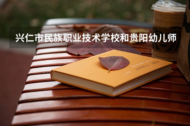 兴仁市民族职业技术学校和贵阳幼儿师范高等专科学校（中职部）哪个好 对比介绍