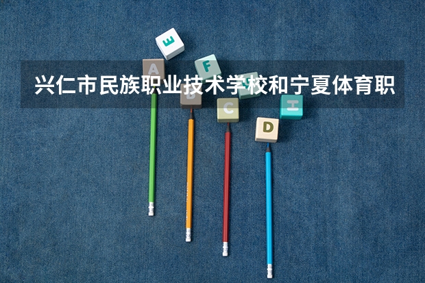 兴仁市民族职业技术学校和宁夏体育职业学院哪个好 对比介绍