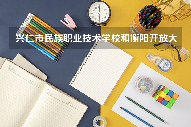 兴仁市民族职业技术学校和衡阳开放大学附属中等职业学校哪个好 对比介绍