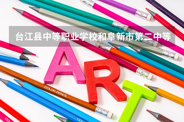 台江县中等职业学校和阜新市第二中等职业技术专业学校哪个好 对比介绍