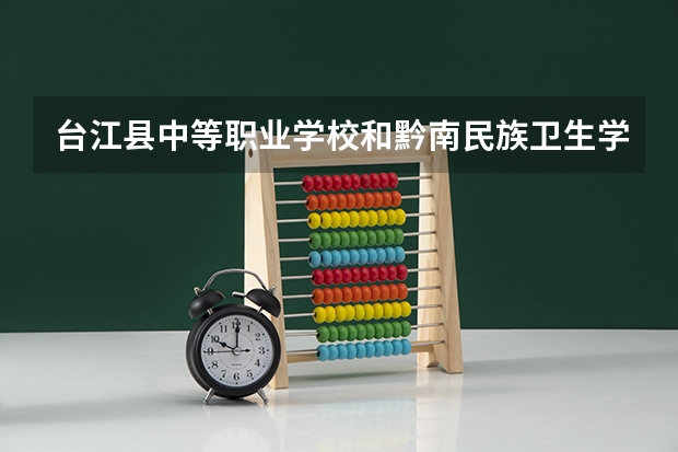 台江县中等职业学校和黔南民族卫生学校哪个好 对比介绍