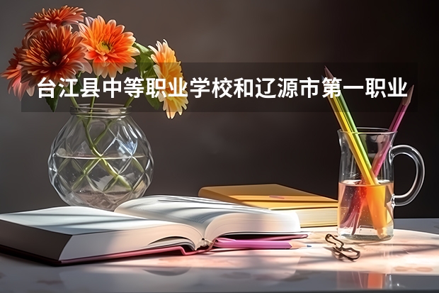 台江县中等职业学校和辽源市第一职业高级中学校哪个好 对比介绍