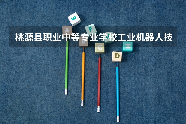 桃源县职业中等专业学校工业机器人技术应用需要学哪些课程（专业能力要求）