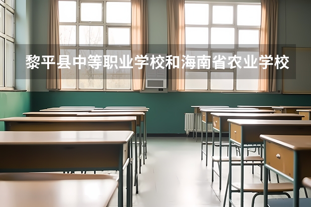 黎平县中等职业学校和海南省农业学校（海南省科技学校）哪个好 对比介绍