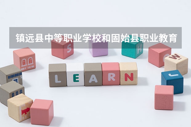 镇远县中等职业学校和固始县职业教育中心哪个好 对比介绍