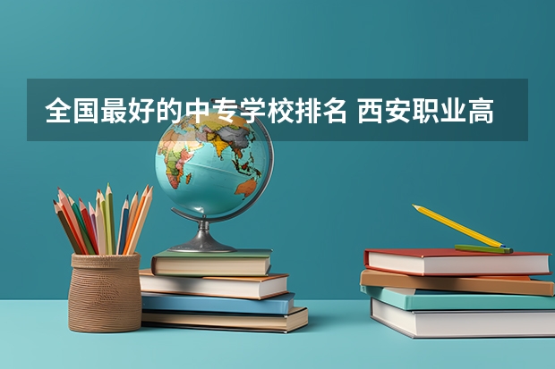 全国最好的中专学校排名 西安职业高中学校排名榜公办学校