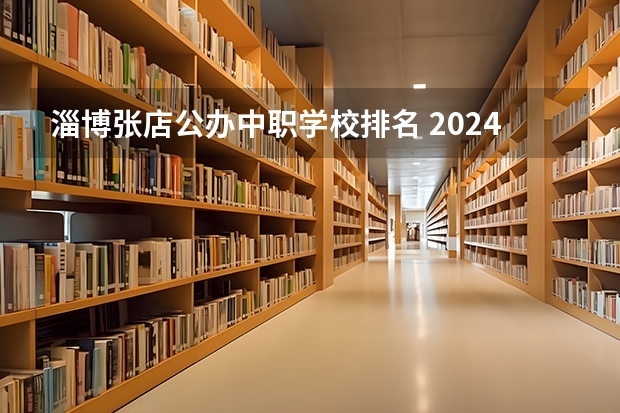 淄博张店公办中职学校排名 2024年淄博初三毕业能读的民办中职中专学校