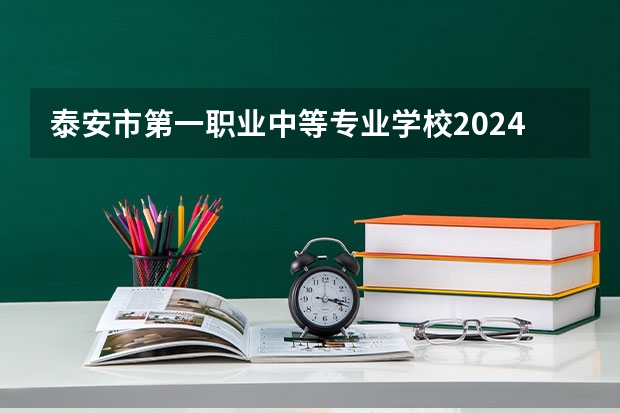 泰安市第一职业中等专业学校2024年招生简章 泰安市公办职高学校排名