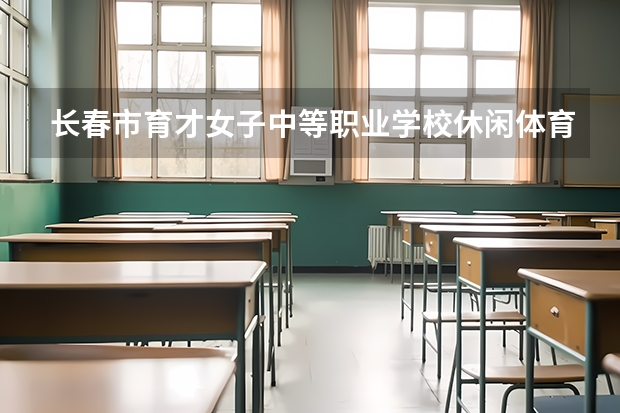 长春市育才女子中等职业学校休闲体育服务与管理培养目标定位（证书介绍）