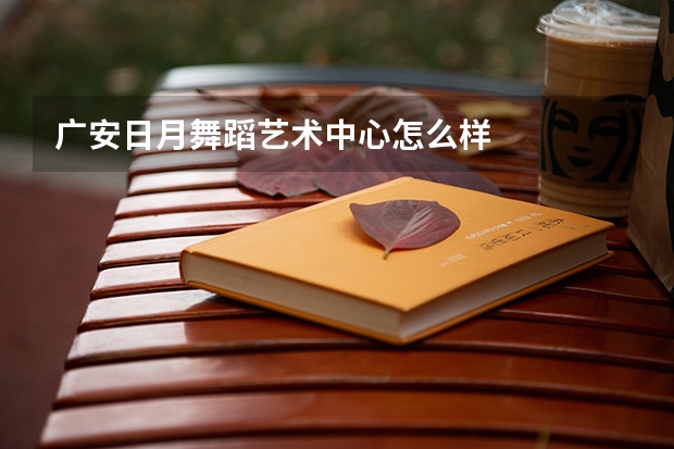 广安日月舞蹈艺术中心怎么样