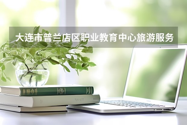 大连市普兰店区职业教育中心旅游服务与管理需要学哪些课程（专业能力要求）