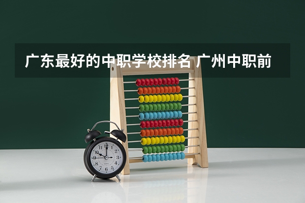广东最好的中职学校排名 广州中职前十名学校