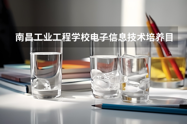 南昌工业工程学校电子信息技术培养目标定位（证书介绍）