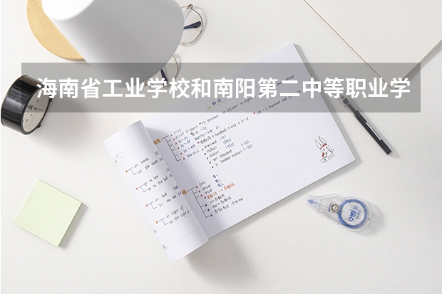 海南省工业学校和南阳第二中等职业学校哪个好 对比介绍