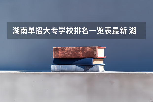 湖南单招大专学校排名一览表最新 湖南单招大专有那些学校可以考