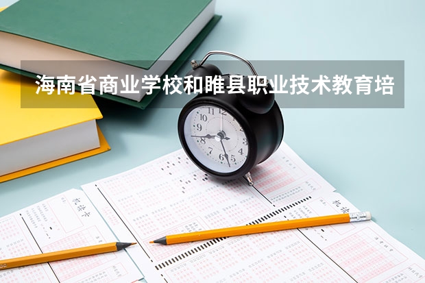 海南省商业学校和睢县职业技术教育培训中心哪个好 对比介绍