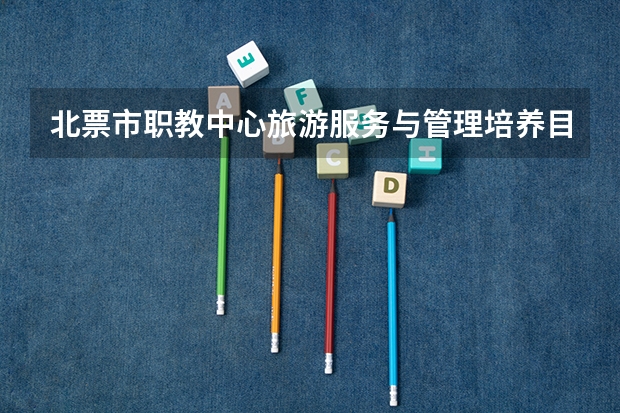 北票市职教中心旅游服务与管理培养目标定位（证书介绍）