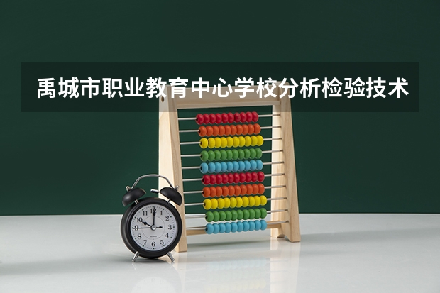 禹城市职业教育中心学校分析检验技术需要学哪些课程（专业能力要求）