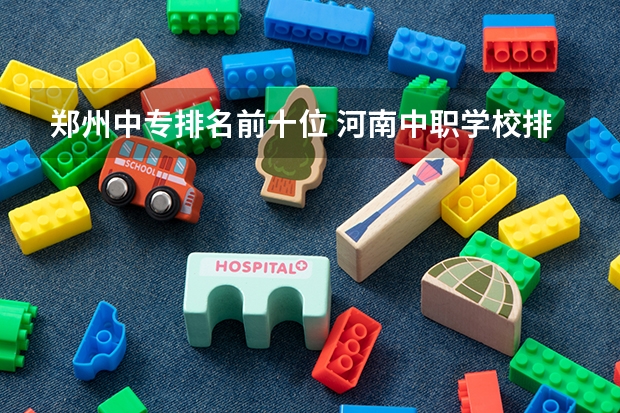 郑州中专排名前十位 河南中职学校排名前十