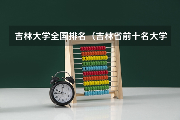吉林大学全国排名（吉林省前十名大学排名）