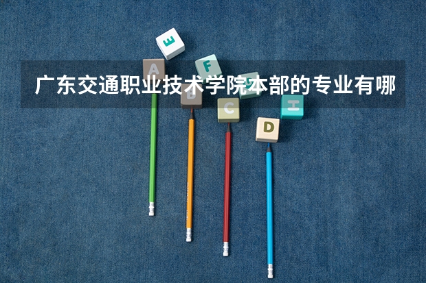 广东交通职业技术学院本部的专业有哪些？