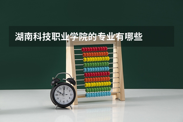 湖南科技职业学院的专业有哪些