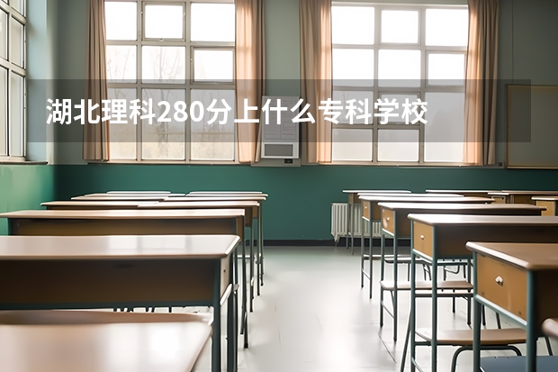 湖北理科280分上什么专科学校
