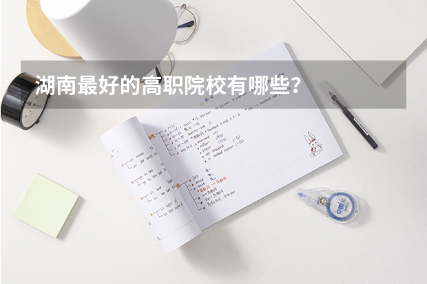 湖南最好的高职院校有哪些?