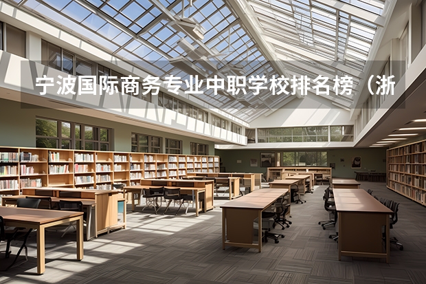 宁波国际商务专业中职学校排名榜(浙江计算机及应用专业中职学校排名榜)